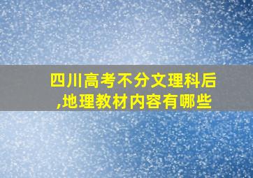 四川高考不分文理科后,地理教材内容有哪些