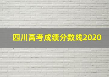 四川高考成绩分数线2020