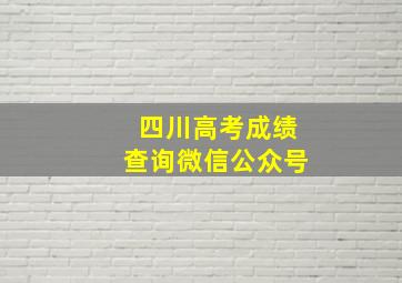 四川高考成绩查询微信公众号