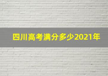 四川高考满分多少2021年