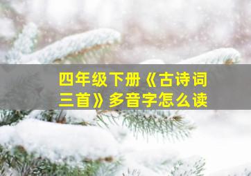 四年级下册《古诗词三首》多音字怎么读