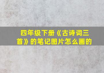 四年级下册《古诗词三首》的笔记图片怎么画的