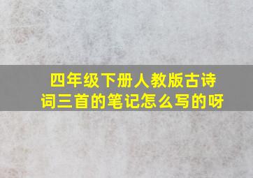 四年级下册人教版古诗词三首的笔记怎么写的呀