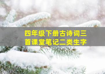 四年级下册古诗词三首课堂笔记二类生字