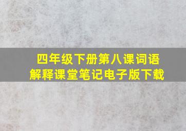 四年级下册第八课词语解释课堂笔记电子版下载