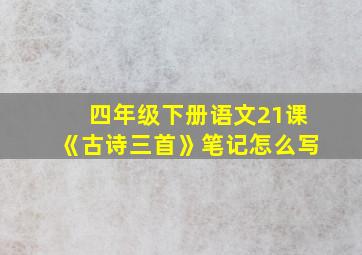 四年级下册语文21课《古诗三首》笔记怎么写