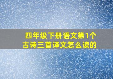 四年级下册语文第1个古诗三首译文怎么读的