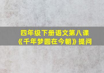 四年级下册语文第八课《千年梦圆在今朝》提问