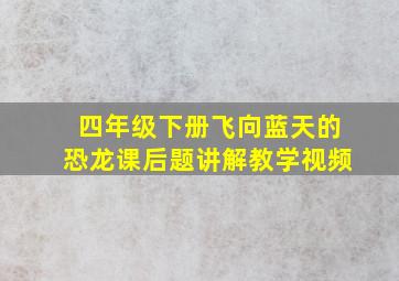 四年级下册飞向蓝天的恐龙课后题讲解教学视频