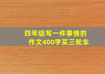 四年级写一件事情的作文400字买三轮车