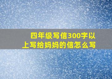 四年级写信300字以上写给妈妈的信怎么写