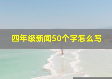 四年级新闻50个字怎么写