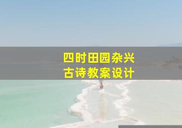 四时田园杂兴古诗教案设计