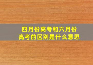 四月份高考和六月份高考的区别是什么意思