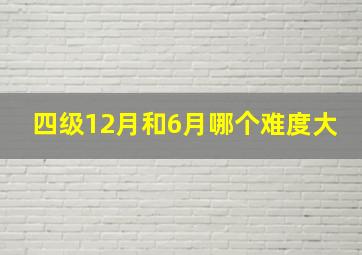 四级12月和6月哪个难度大