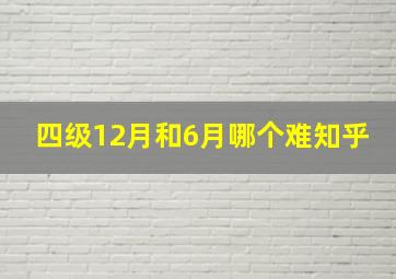 四级12月和6月哪个难知乎