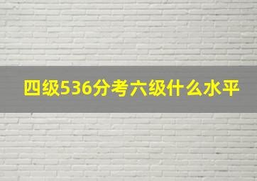 四级536分考六级什么水平