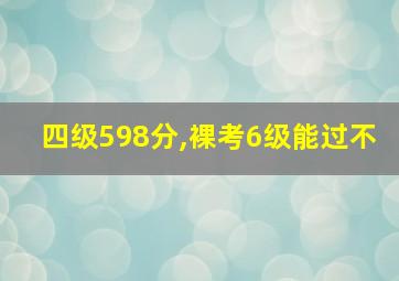 四级598分,裸考6级能过不