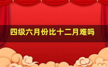 四级六月份比十二月难吗