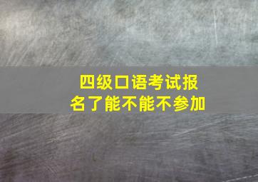 四级口语考试报名了能不能不参加