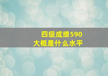 四级成绩590大概是什么水平