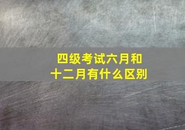 四级考试六月和十二月有什么区别