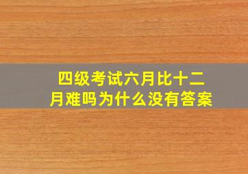 四级考试六月比十二月难吗为什么没有答案