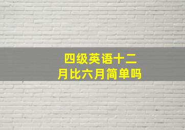 四级英语十二月比六月简单吗