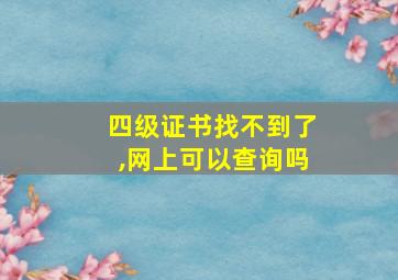 四级证书找不到了,网上可以查询吗