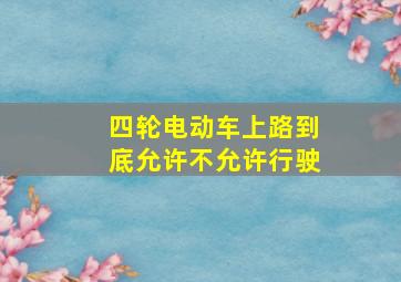 四轮电动车上路到底允许不允许行驶