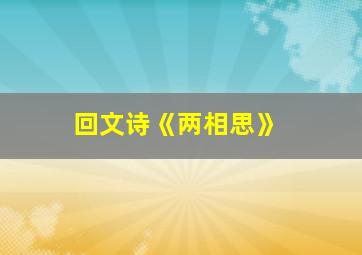 回文诗《两相思》