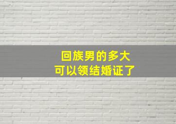 回族男的多大可以领结婚证了