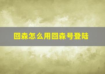 回森怎么用回森号登陆