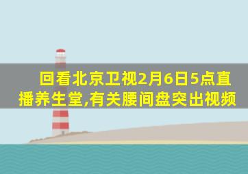 回看北京卫视2月6日5点直播养生堂,有关腰间盘突出视频