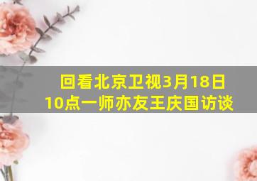 回看北京卫视3月18日10点一师亦友王庆国访谈