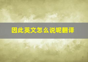 因此英文怎么说呢翻译