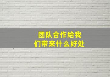 团队合作给我们带来什么好处