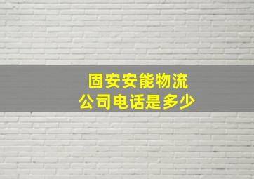 固安安能物流公司电话是多少