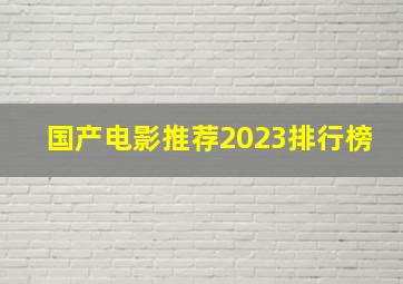 国产电影推荐2023排行榜