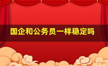 国企和公务员一样稳定吗