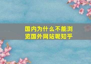 国内为什么不能浏览国外网站呢知乎