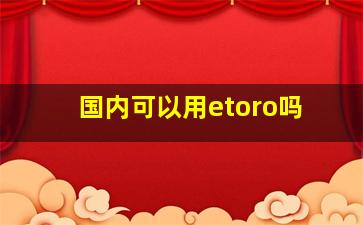 国内可以用etoro吗