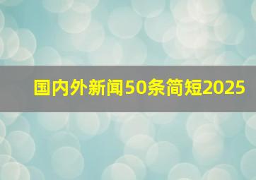 国内外新闻50条简短2025