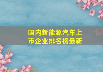 国内新能源汽车上市企业排名榜最新