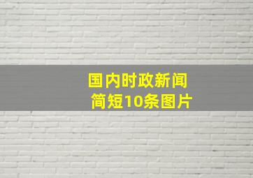 国内时政新闻简短10条图片