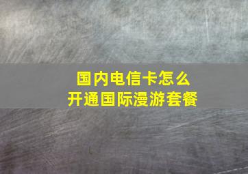 国内电信卡怎么开通国际漫游套餐