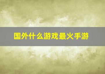 国外什么游戏最火手游