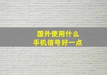 国外使用什么手机信号好一点