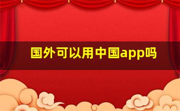 国外可以用中国app吗