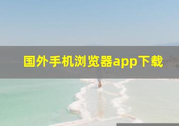 国外手机浏览器app下载